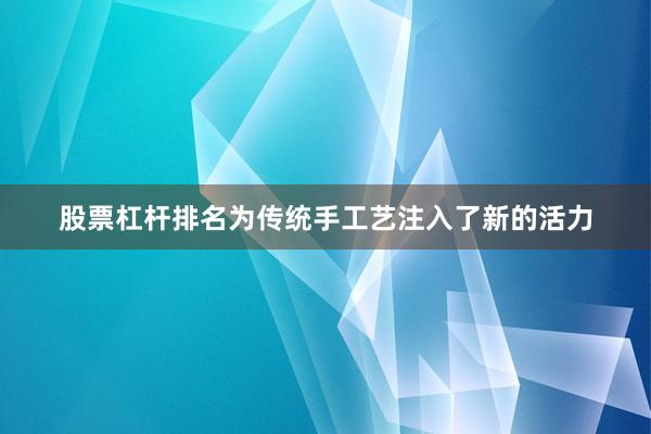 股票杠杆排名为传统手工艺注入了新的活力