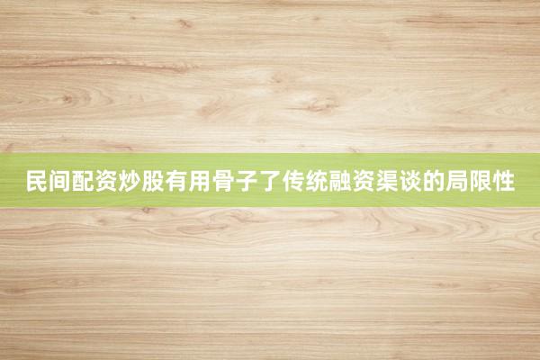 民间配资炒股有用骨子了传统融资渠谈的局限性
