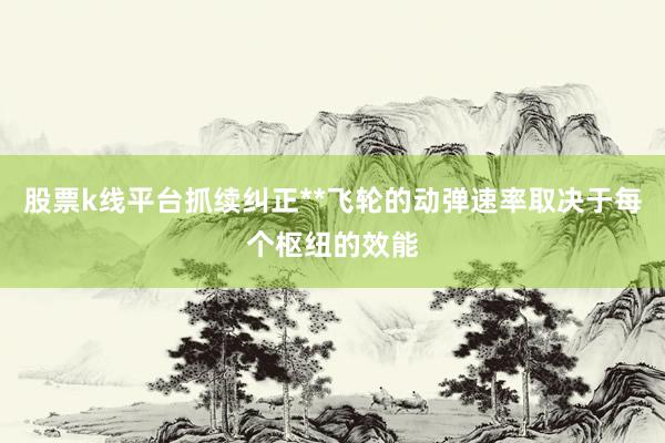 股票k线平台抓续纠正**飞轮的动弹速率取决于每个枢纽的效能