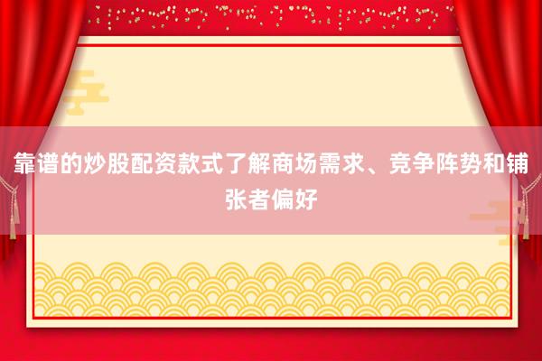 靠谱的炒股配资款式了解商场需求、竞争阵势和铺张者偏好