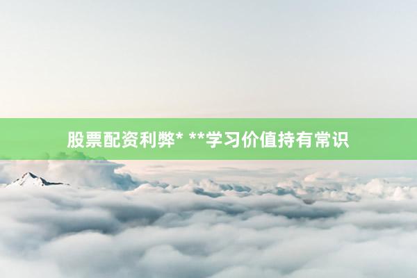 股票配资利弊* **学习价值持有常识