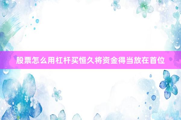 股票怎么用杠杆买恒久将资金得当放在首位