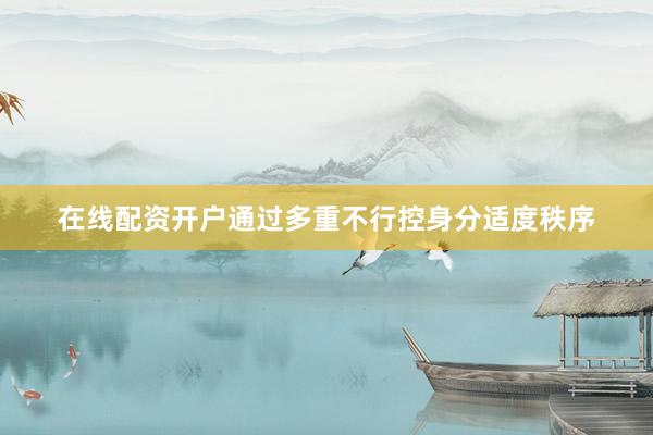 在线配资开户通过多重不行控身分适度秩序