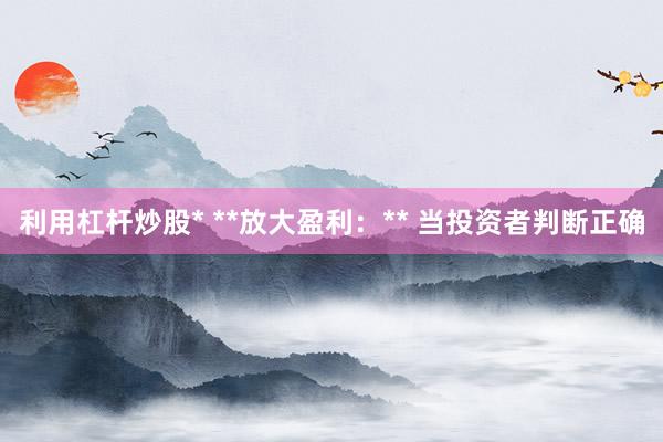 利用杠杆炒股* **放大盈利:** 当投资者判断正确
