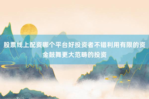 股票线上配资哪个平台好投资者不错利用有限的资金鼓舞更大范畴的投资