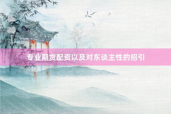 专业期货配资以及对东谈主性的招引