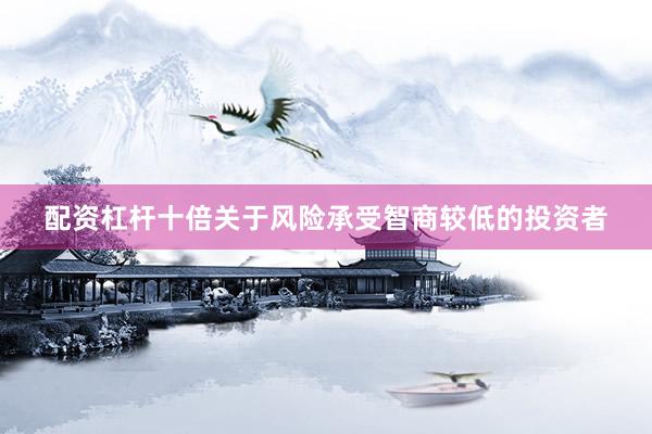 配资杠杆十倍关于风险承受智商较低的投资者