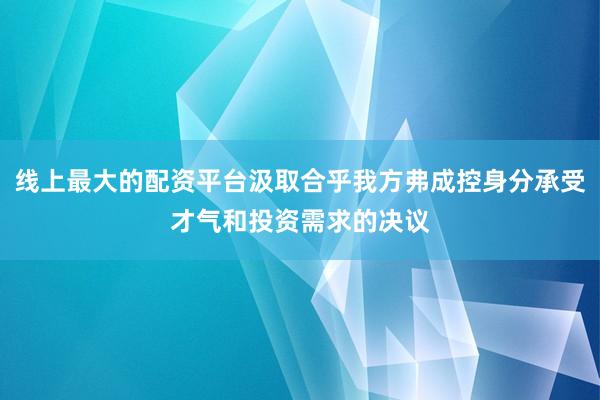 线上最大的配资平台汲取合乎我方弗成控身分承受才气和投资需求的决议