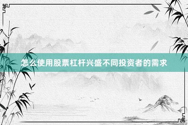 怎么使用股票杠杆兴盛不同投资者的需求