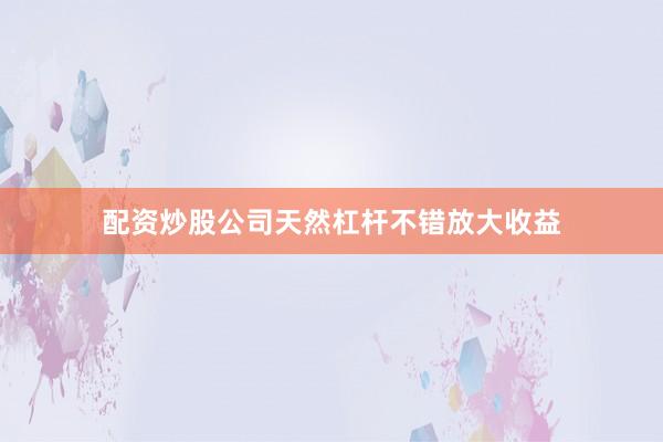 配资炒股公司天然杠杆不错放大收益