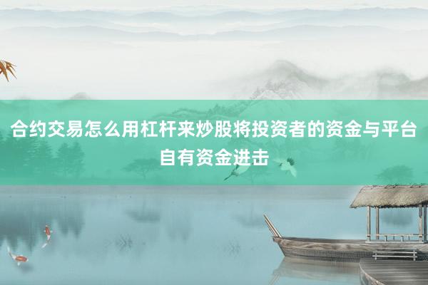 合约交易怎么用杠杆来炒股将投资者的资金与平台自有资金进击