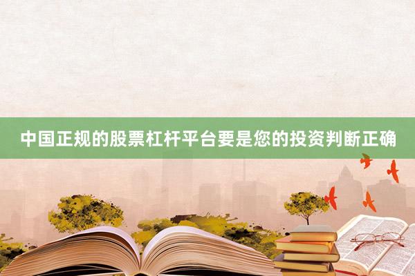 中国正规的股票杠杆平台要是您的投资判断正确