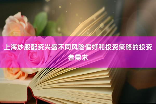上海炒股配资兴盛不同风险偏好和投资策略的投资者需求