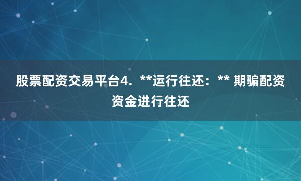 股票配资交易平台4.  **运行往还：** 期骗配资资金进行往还