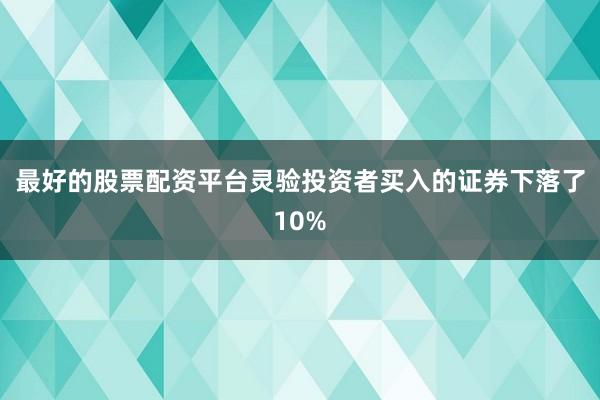 最好的股票配资平台灵验投资者买入的证券下落了10%