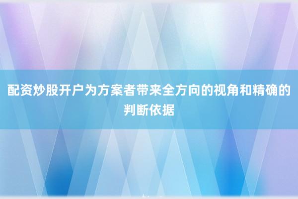 配资炒股开户为方案者带来全方向的视角和精确的判断依据