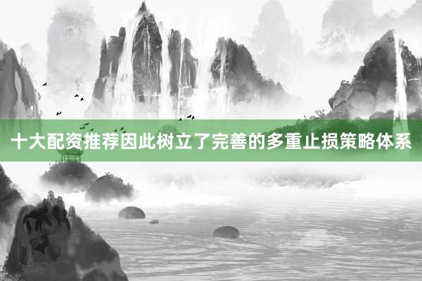 十大配资推荐因此树立了完善的多重止损策略体系