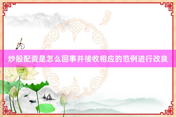 炒股配资是怎么回事并接收相应的范例进行改良