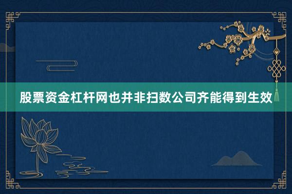股票资金杠杆网也并非扫数公司齐能得到生效