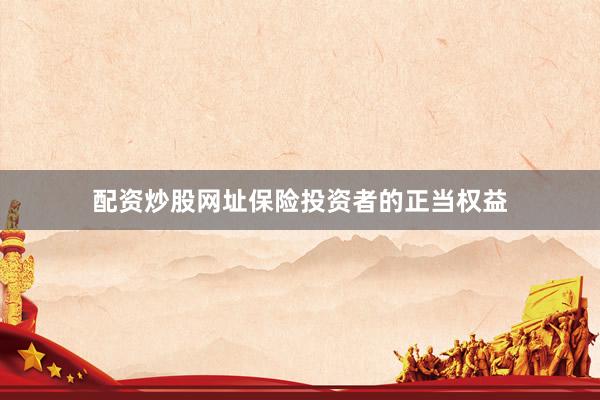 配资炒股网址保险投资者的正当权益