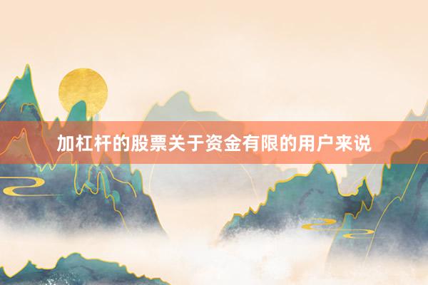 加杠杆的股票关于资金有限的用户来说