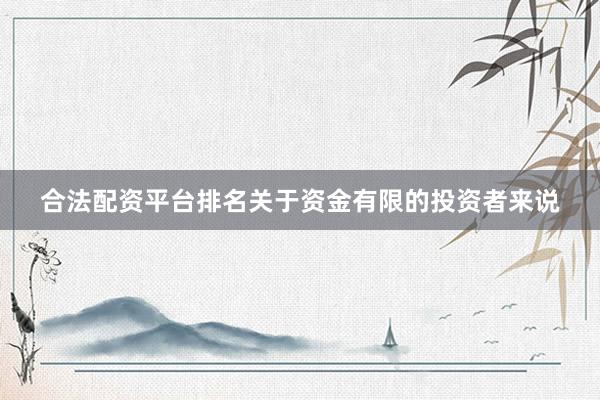 合法配资平台排名关于资金有限的投资者来说