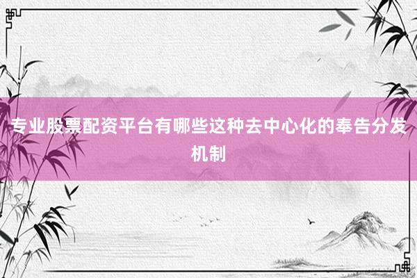 专业股票配资平台有哪些这种去中心化的奉告分发机制