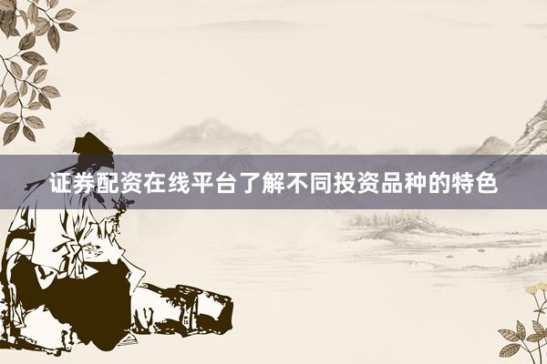 证券配资在线平台了解不同投资品种的特色