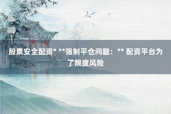 股票安全配资* **强制平仓问题:** 配资平台为了限度风险