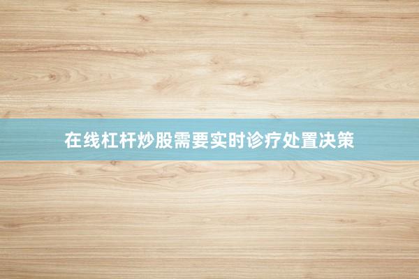 在线杠杆炒股需要实时诊疗处置决策