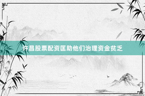 许昌股票配资匡助他们治理资金贫乏