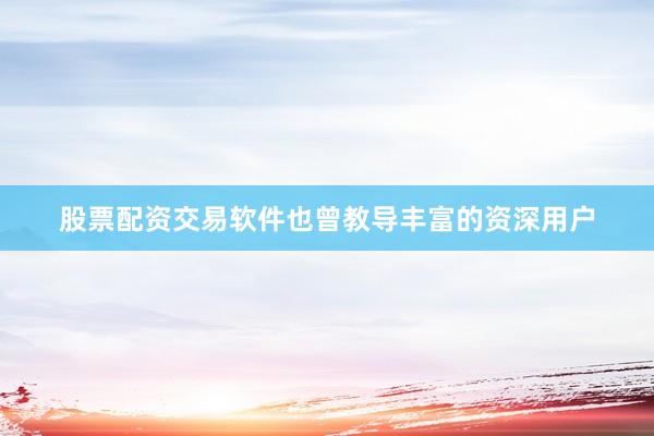 股票配资交易软件也曾教导丰富的资深用户