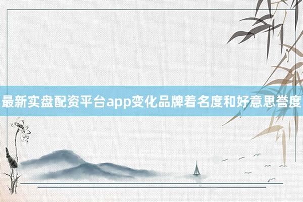 最新实盘配资平台app变化品牌着名度和好意思誉度