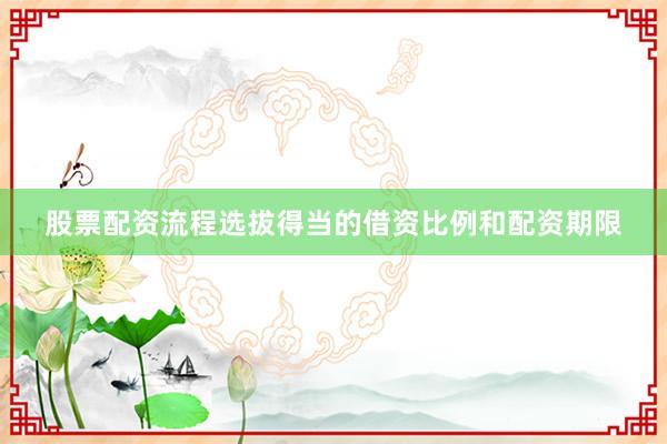 股票配资流程选拔得当的借资比例和配资期限