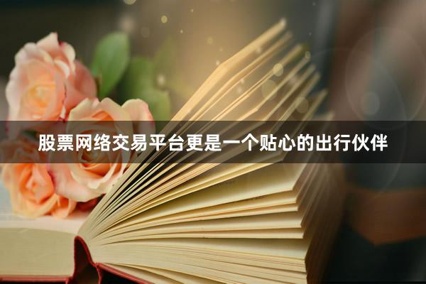 股票网络交易平台更是一个贴心的出行伙伴