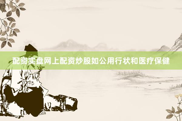 配资实盘网上配资炒股如公用行状和医疗保健