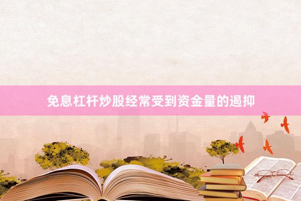 免息杠杆炒股经常受到资金量的遏抑