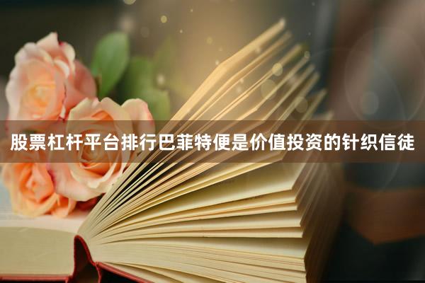 股票杠杆平台排行巴菲特便是价值投资的针织信徒