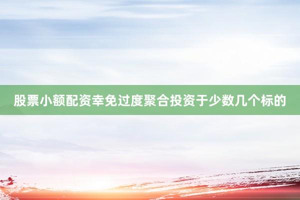 股票小额配资幸免过度聚合投资于少数几个标的