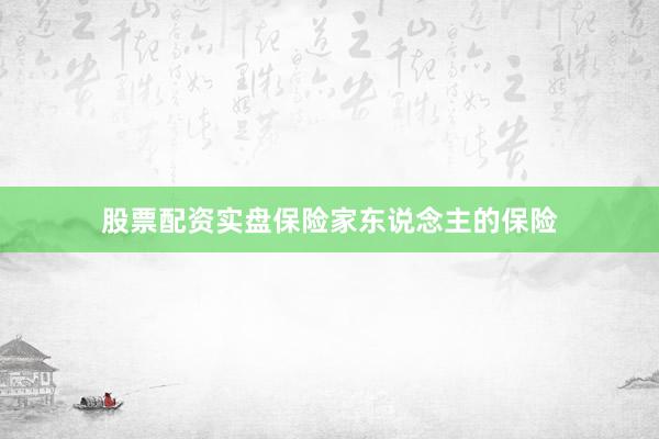 股票配资实盘保险家东说念主的保险