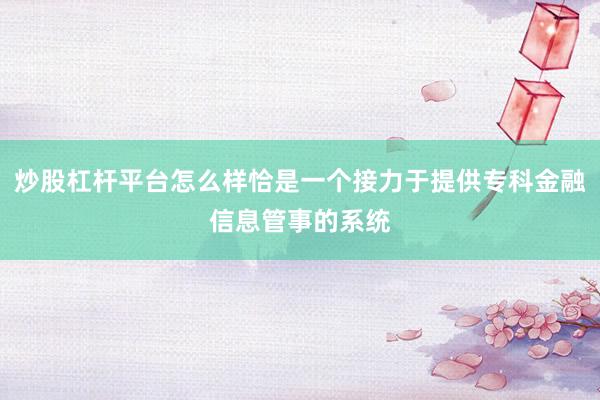 炒股杠杆平台怎么样恰是一个接力于提供专科金融信息管事的系统