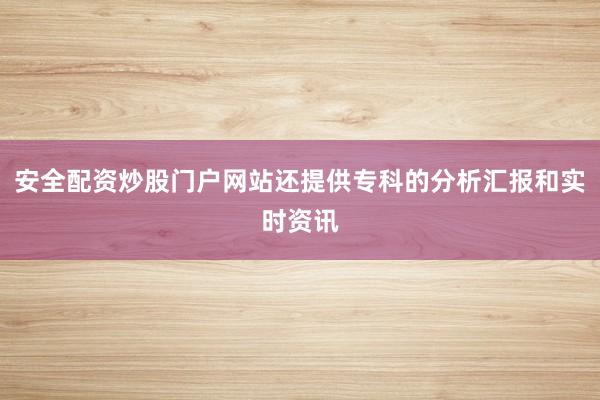 安全配资炒股门户网站还提供专科的分析汇报和实时资讯