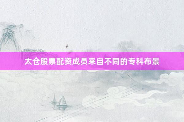 太仓股票配资成员来自不同的专科布景