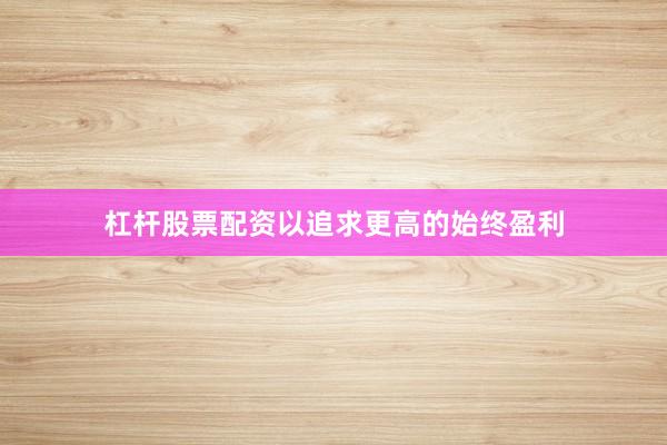 杠杆股票配资以追求更高的始终盈利