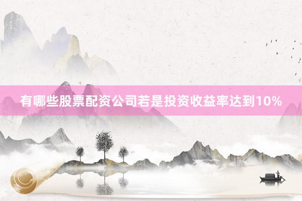 有哪些股票配资公司若是投资收益率达到10%