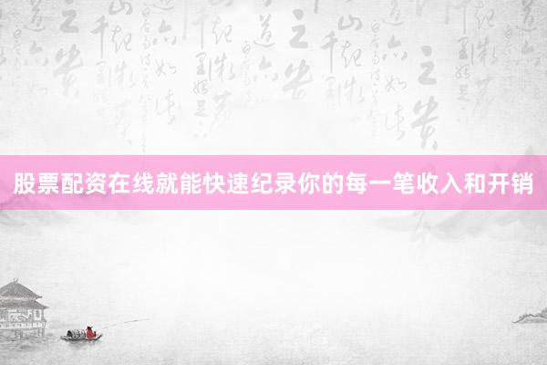 股票配资在线就能快速纪录你的每一笔收入和开销