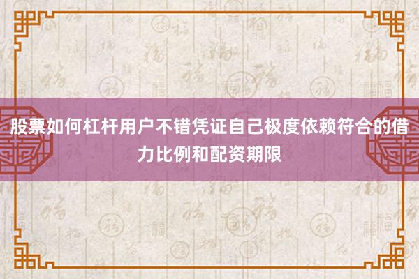 股票如何杠杆用户不错凭证自己极度依赖符合的借力比例和配资期限