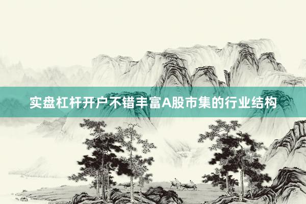 实盘杠杆开户不错丰富A股市集的行业结构