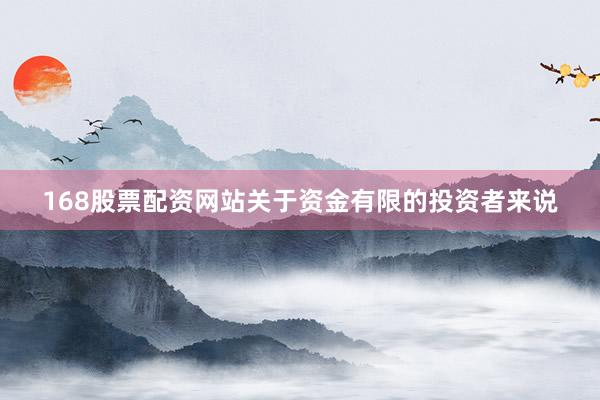 168股票配资网站关于资金有限的投资者来说