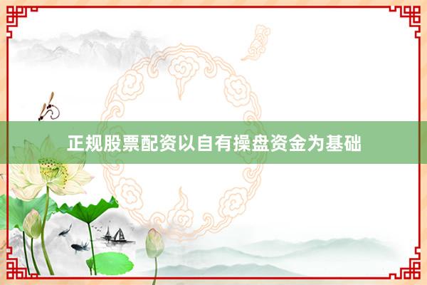 正规股票配资以自有操盘资金为基础